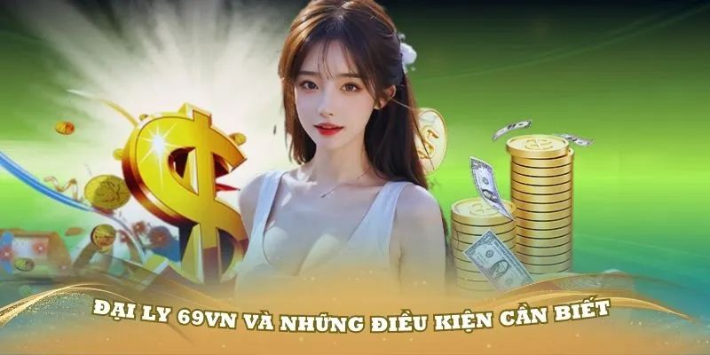 Những điều kiện và các lợi ích mà anh em nhận được khi hợp tác đại lý 69VN