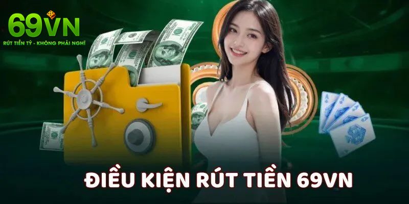 Vài yêu cầu bạn cần đáp ứng để có thể rút tiền 69VN